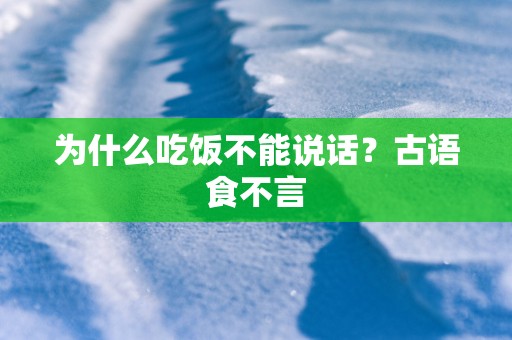 为什么吃饭不能说话？古语食不言