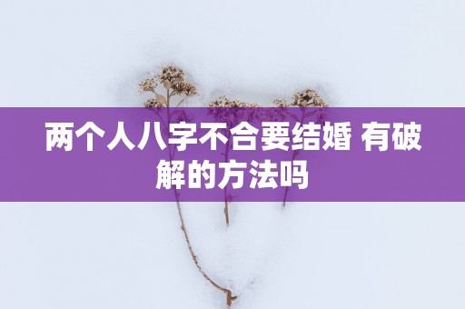 两个人八字不合要结婚 有破解的方法吗