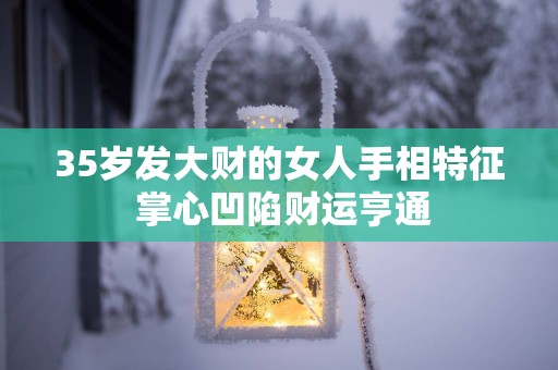 35岁发大财的女人手相特征 掌心凹陷财运亨通