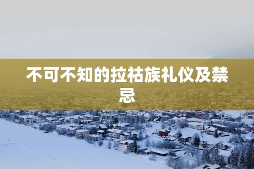 不可不知的拉祜族礼仪及禁忌