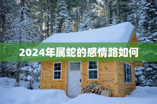 2025年属蛇的感情路如何