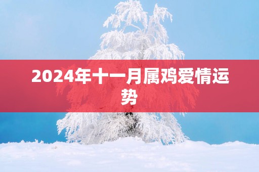 2024年十一月属鸡爱情运势