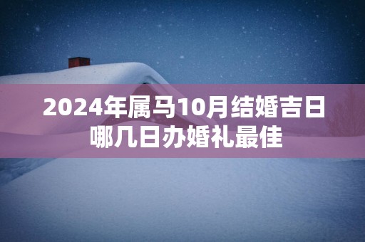 2024年属马10月结婚吉日 哪几日办婚礼最佳