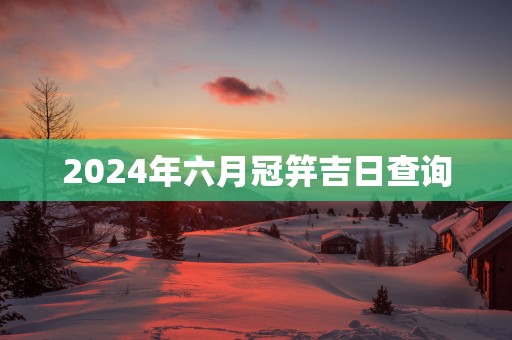 2025年六月冠笄吉日查询