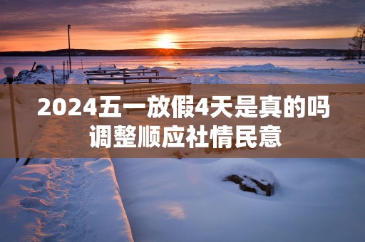 2025五一放假4天是真的吗 调整顺应社情民意