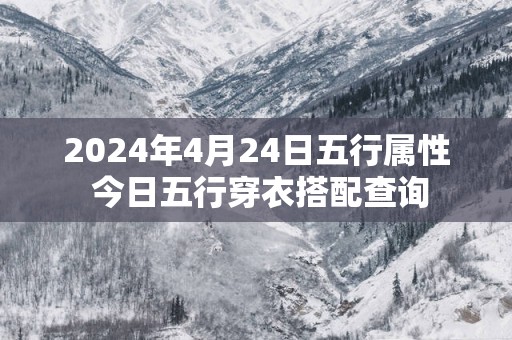 2024年4月24日五行属性 今日五行穿衣搭配查询