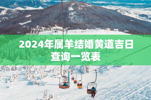 2024年属羊结婚黄道吉日查询一览表