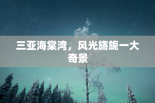三亚海棠湾，风光旖旎一大奇景