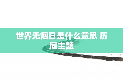 世界无烟日是什么意思 历届主题