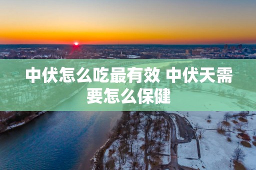 中伏怎么吃最有效 中伏天需要怎么保健