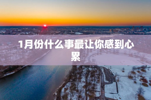 1月份什么事最让你感到心累