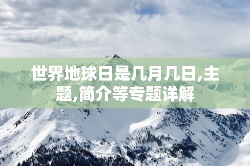 世界地球日是几月几日,主题,简介等专题详解