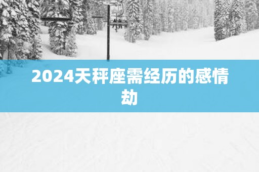 2025天秤座需经历的感情劫