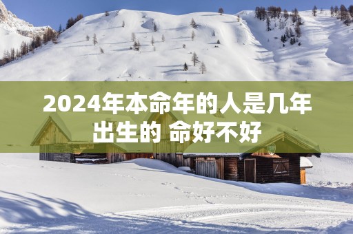 2025年本命年的人是几年出生的 命好不好