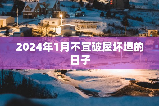 2024年1月不宜破屋坏垣的日子