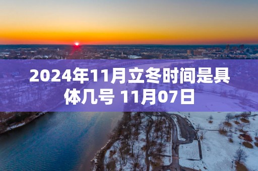 2024年11月立冬时间是具体几号 11月07日