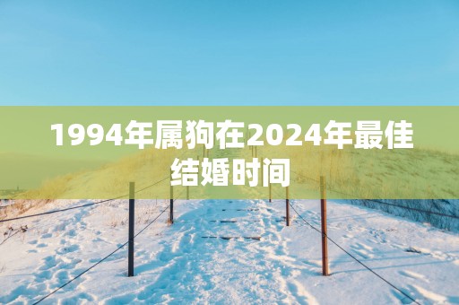 1994年属狗在2024年最佳结婚时间