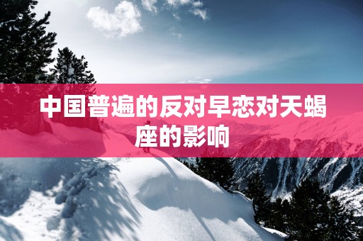 中国普遍的反对早恋对天蝎座的影响