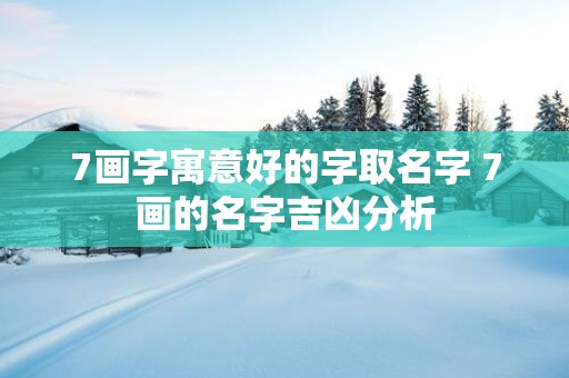7画字寓意好的字取名字 7画的名字吉凶分析