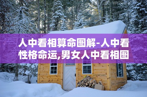 人中看相算命图解-人中看性格命运,男女人中看相图解大全