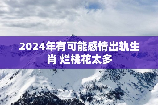 2025年有可能感情出轨生肖 烂桃花太多