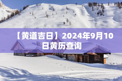【黄道吉日】2025年9月10日黄历查询
