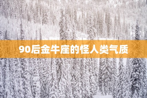 90后金牛座的怪人类气质