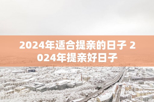 2025年适合提亲的日子 2025年提亲好日子