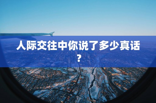 人际交往中你说了多少真话？