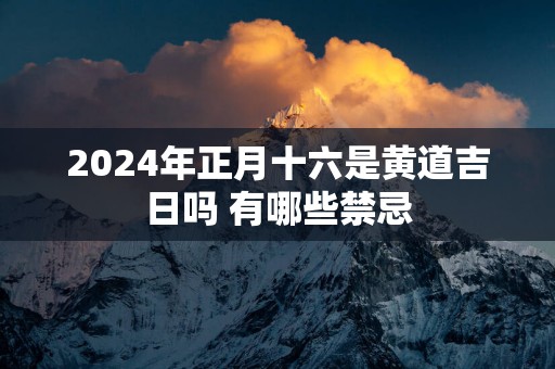 2025年正月十六是黄道吉日吗 有哪些禁忌