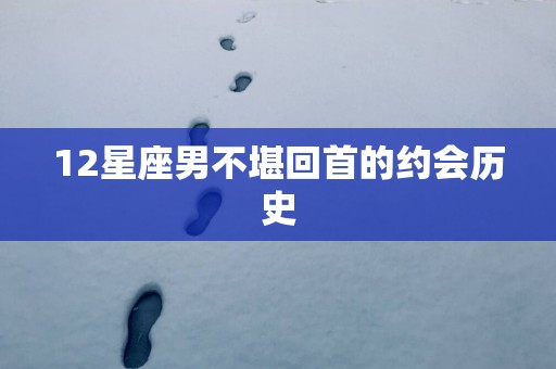 12星座男不堪回首的约会历史
