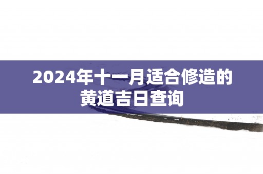 2025年十一月适合修造的黄道吉日查询