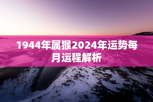 1944年属猴2025年运势每月运程解析