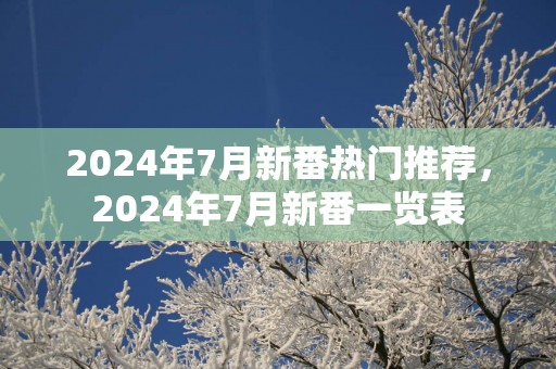 2025年7月新番热门推荐，2025年7月新番一览表