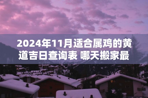 2025年11月适合属鸡的黄道吉日查询表 哪天搬家最顺利