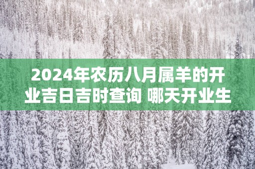 2025年农历八月属羊的开业吉日吉时查询 哪天开业生意最好