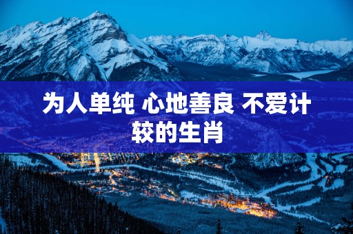 为人单纯 心地善良 不爱计较的生肖