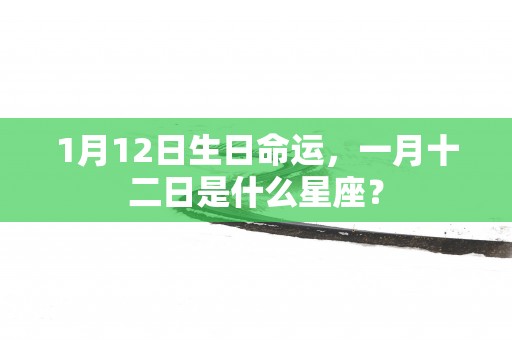 1月12日生日命运，一月十二日是什么星座？