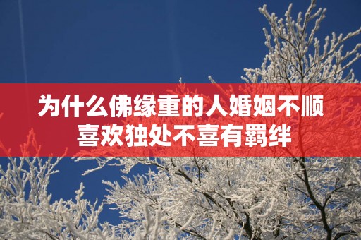 为什么佛缘重的人婚姻不顺 喜欢独处不喜有羁绊