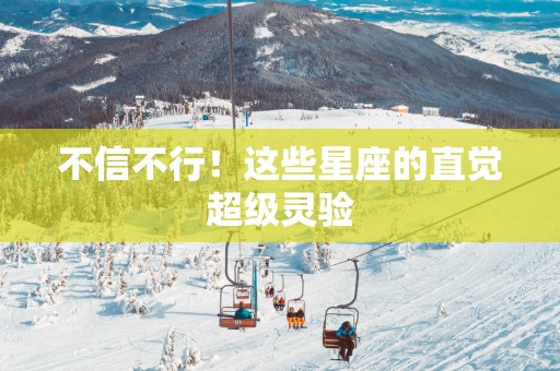 不信不行！这些星座的直觉超级灵验