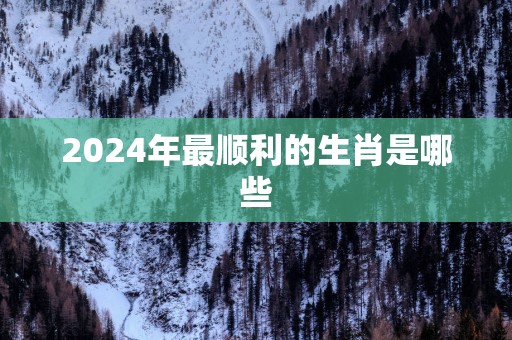 2025年最顺利的生肖是哪些