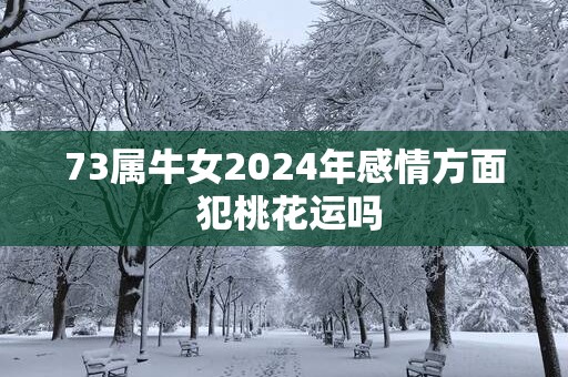 73属牛女2025年感情方面 犯桃花运吗