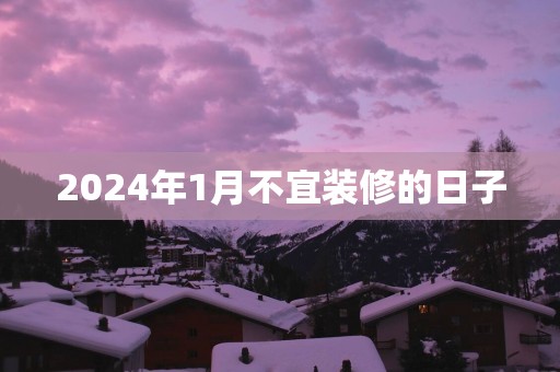 2025年1月不宜装修的日子