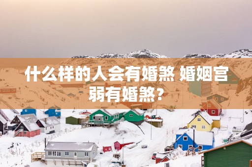 什么样的人会有婚煞 婚姻宫弱有婚煞？