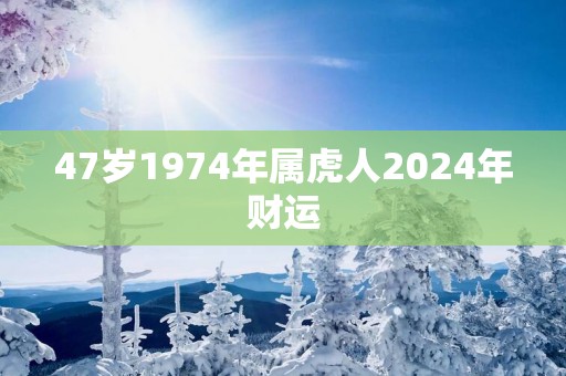 47岁1974年属虎人2025年财运