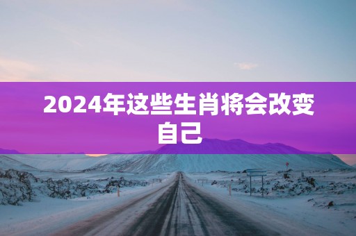 2025年这些生肖将会改变自己