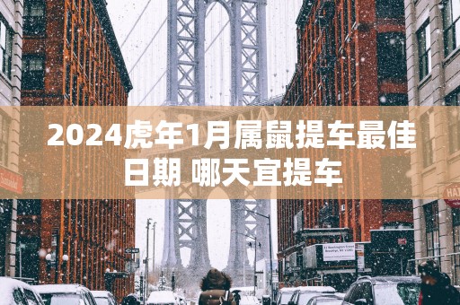 2025蛇年1月属鼠提车最佳日期 哪天宜提车