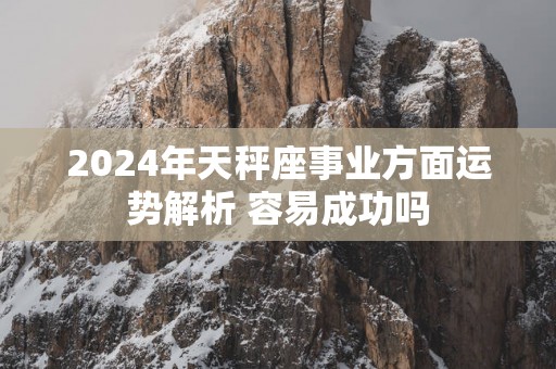 2025年天秤座事业方面运势解析 容易成功吗