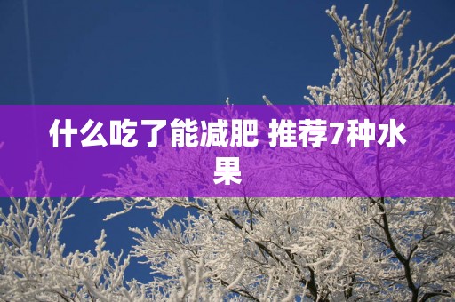 什么吃了能减肥 推荐7种水果