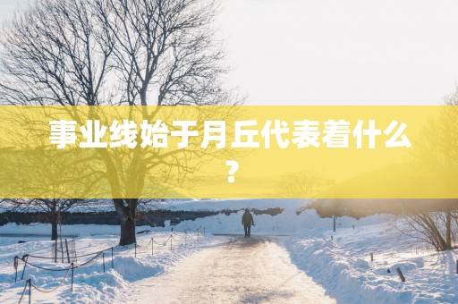 事业线始于月丘代表着什么？